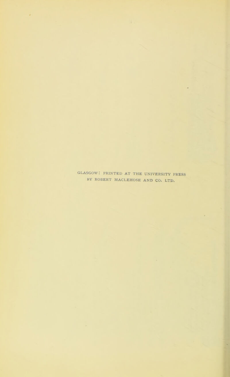 GLASGOW: PRINTED AT THE UNIVERSITY PRESS BY ROBERT MACLEHOSE AND CO. LTD.
