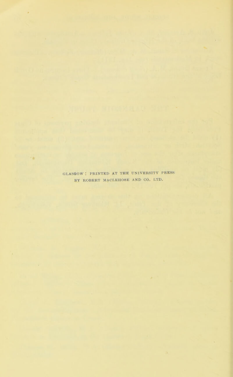 GLASGOW : PRINTED AT THE BY ROBERT MACLKH08E UNIVERSITY PRESS AND CO. LTD.