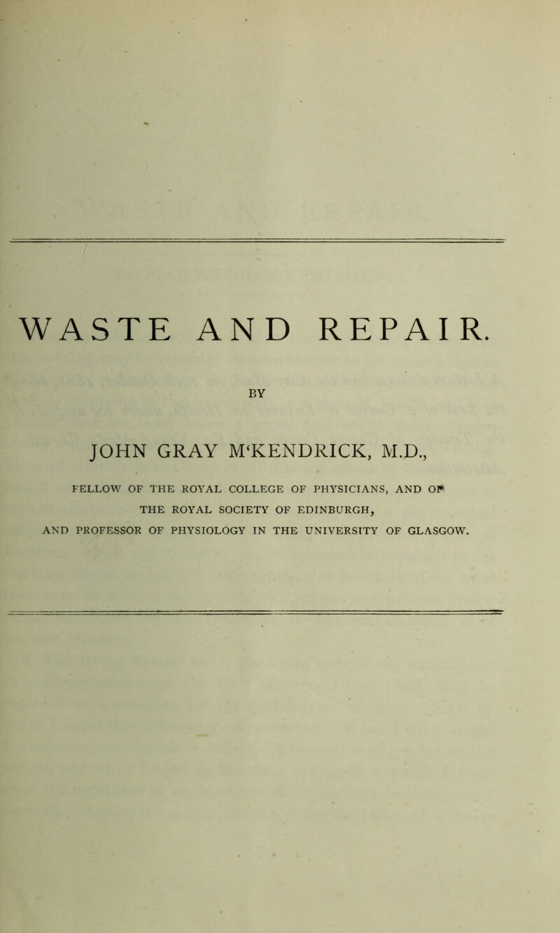 BY JOHN GRAY M‘KENDRICK, M.D., FELLOW OF THE ROYAL COLLEGE OF PHYSICIANS, AND OI* THE ROYAL SOCIETY OF EDINBURGH, AND PROFESSOR OF PHYSIOLOGY IN THE UNIVERSITY OF GLASGOW.