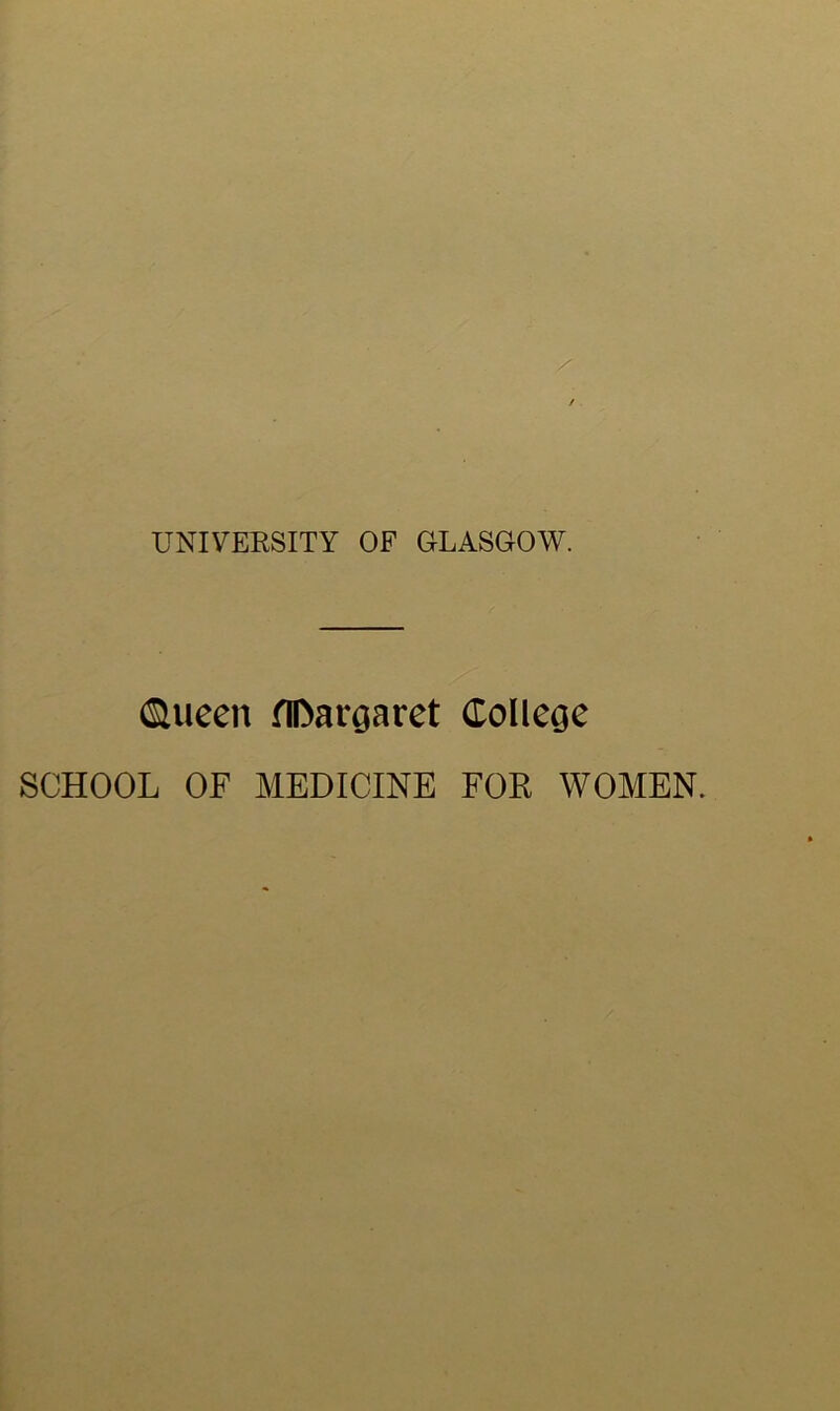 UNIVERSITY OF GLASGOW. ©ueen flDargaret college SCHOOL OF MEDICINE FOR WOMEN.