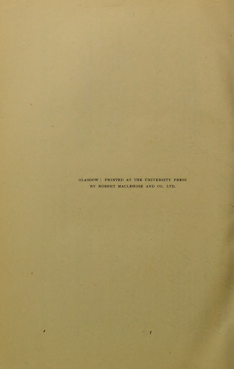 GLASGOW : PRINTED AT THE UNIVERSITY PRESS BY ROBERT MACLEHOSE AND CO. LTD.