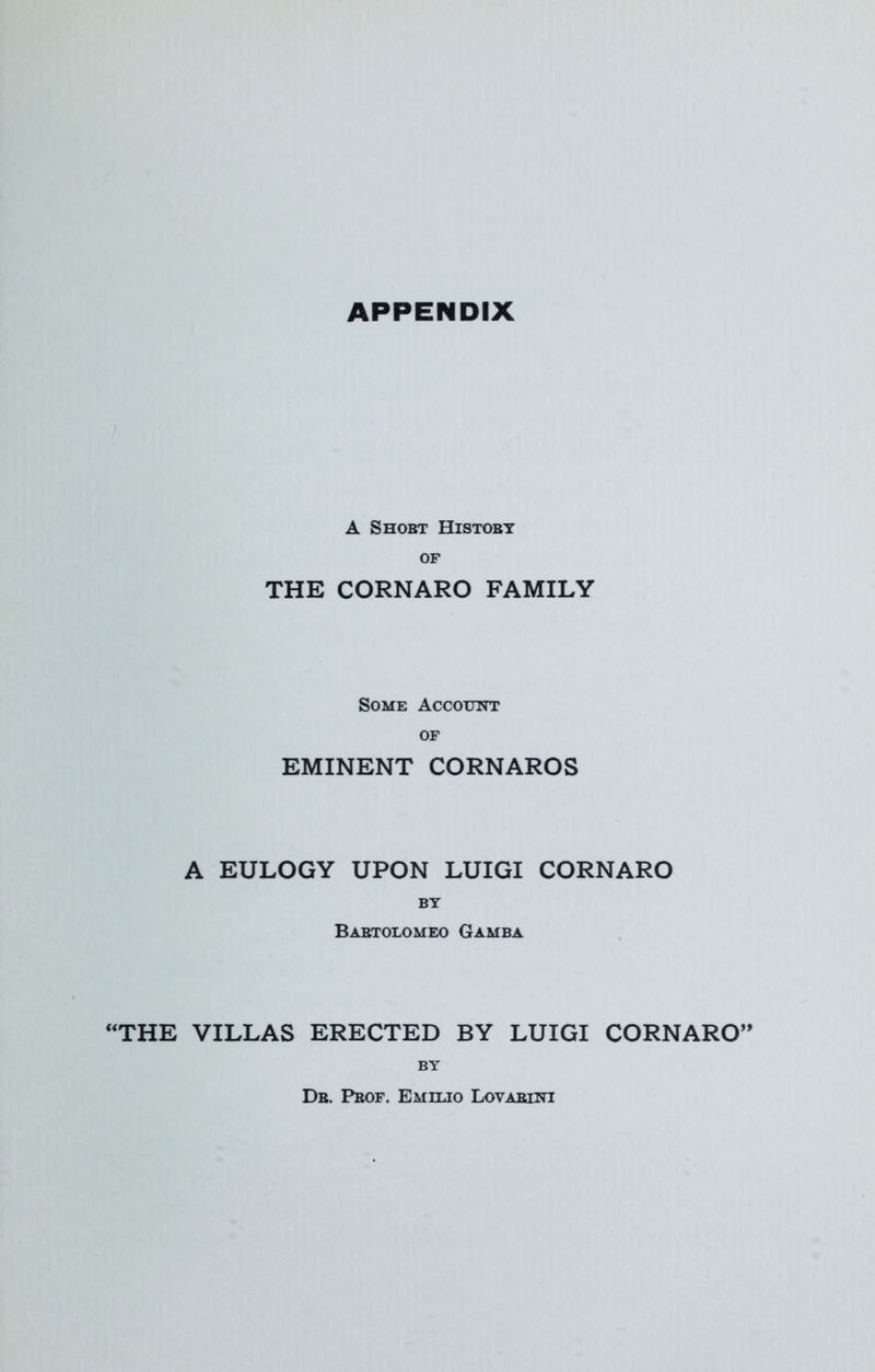 APPENDIX A Shobt History of THE CORNARO FAMILY Some Account of EMINENT CORNAROS A EULOGY UPON LUIGI CORNARO BY Bartolomeo Gamba “THE VILLAS ERECTED BY LUIGI CORNARO” BY Dr. Prof. Emilio Lovarint