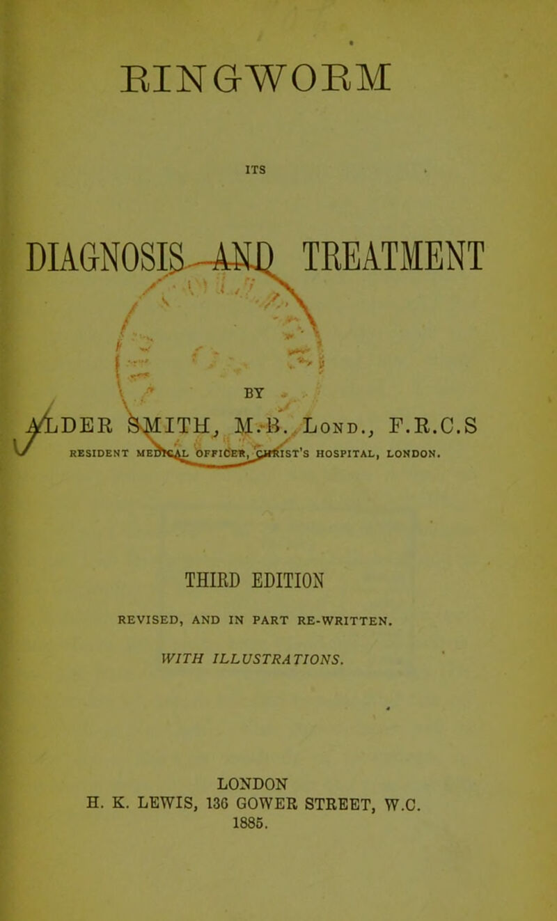 ITS DIAGNOSIS L' TKEATMENT ^^DER RESIDENT ;iTH. M.-B..LOND., F.R.C.S ■ 'I DFPIOET»^_CirRIST’S HOSPITAL, LONDON. THIRD EDITION REVISED, AND IN PART RE-WRITTEN. WITH ILLUSTRATIONS. LONDON H. K. LEWIS, 136 GOWER STREET, W.C. 1886.