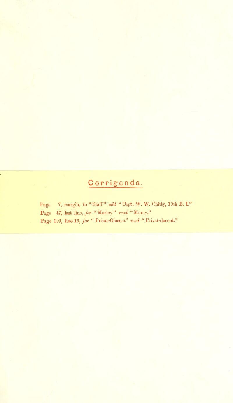 Corrigenda. Page 7, margin, to “ Staff” add “ Capt. W. W. Ohitty, 19th B. I.” Page 47, last line, for “Morley” read “Morey.” Page 199, line 16, for “ Privat-O’ooent” read u Privat-dooent.”