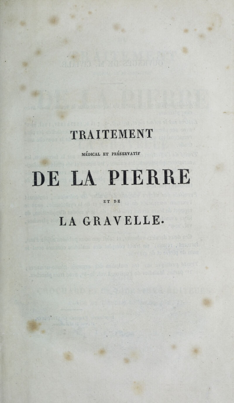 TRAITEMENT MÉDICAL ET PRESERVATIF DE LA PIERRE ET DE LA GRAVELLE. O.