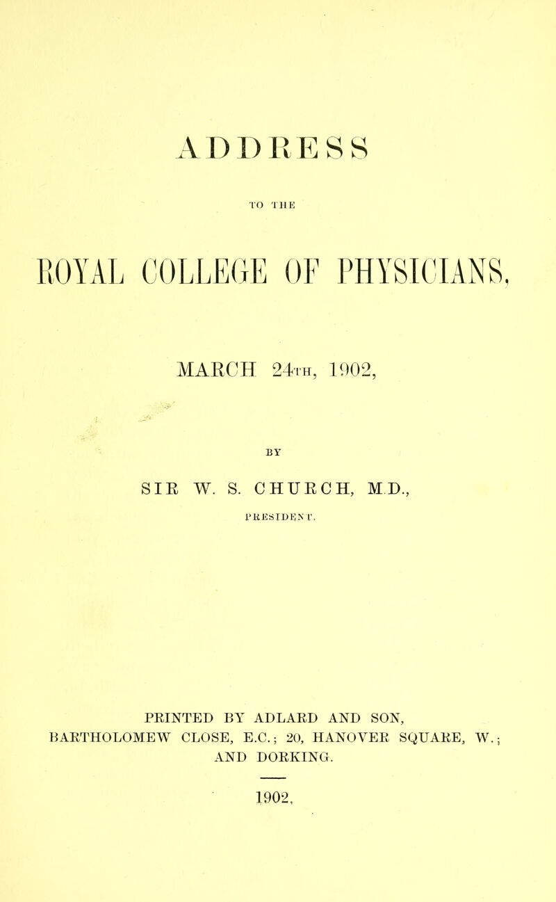 ROYAL COLLEGE OF PHYSICIANS, MARCH 24th, 1902, SIR W. S. CHURCH, M.D, PRESIDENT, PRINTED BY ADLARD AND SON, BARTHOLOMEW CLOSE, E.C.; 20, HANOVER SQUARE, W.; AND DORKING.