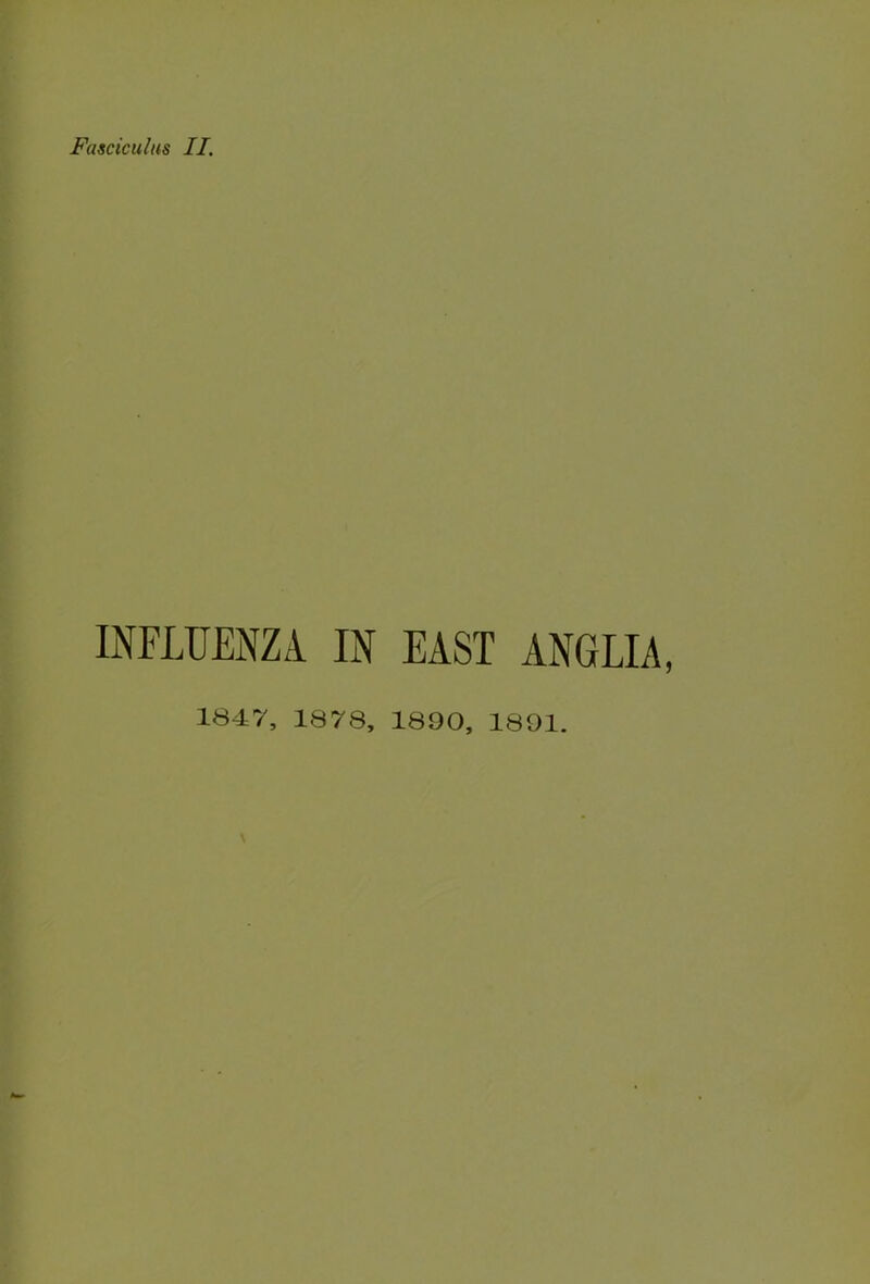 Fasciculus II. INFLUENZA IN EAST ANGLIA, 1847, 1878, 1890, 1891.