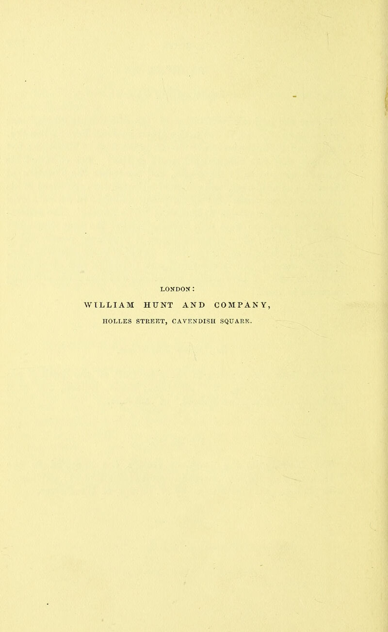 LONDON: WILLIAM HUNT AND COMPANY, HOLLES STREET, CAVENDISH SQUARE.