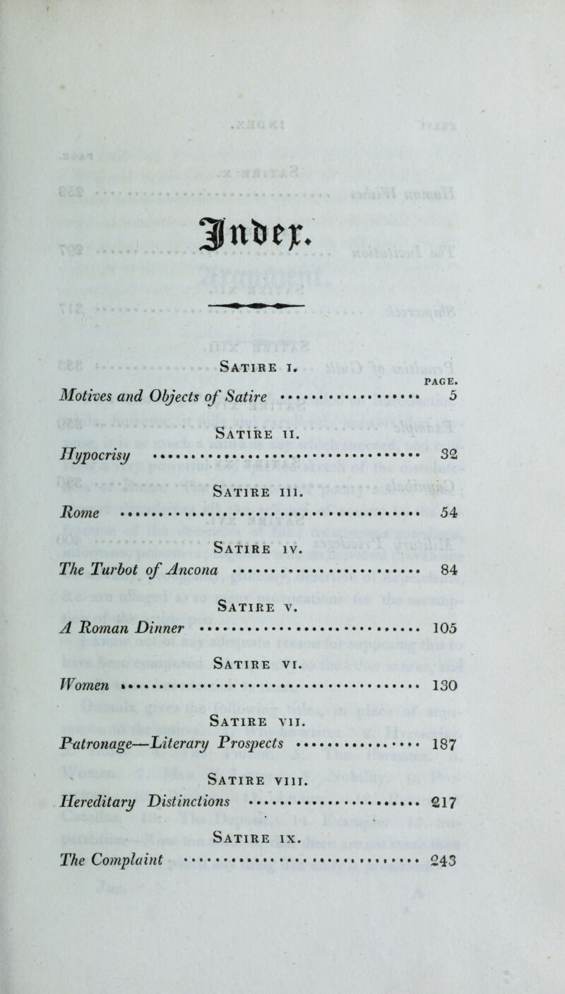 3nlie):. Satire i. PAGE. Motives and Objects of Satire 5 Satire ti. Hypocrisy 32 Satire hi. Rome • 54 Satire iv. The Turbot of Ancona 84 Satire v. A Roman Dinner ]05 Satire vi. Women 130 Satire vn. Patronage—Literary Prospects 187 Satire viii. Hereditary Distinctions 217 Satire ix. The Complaint 043