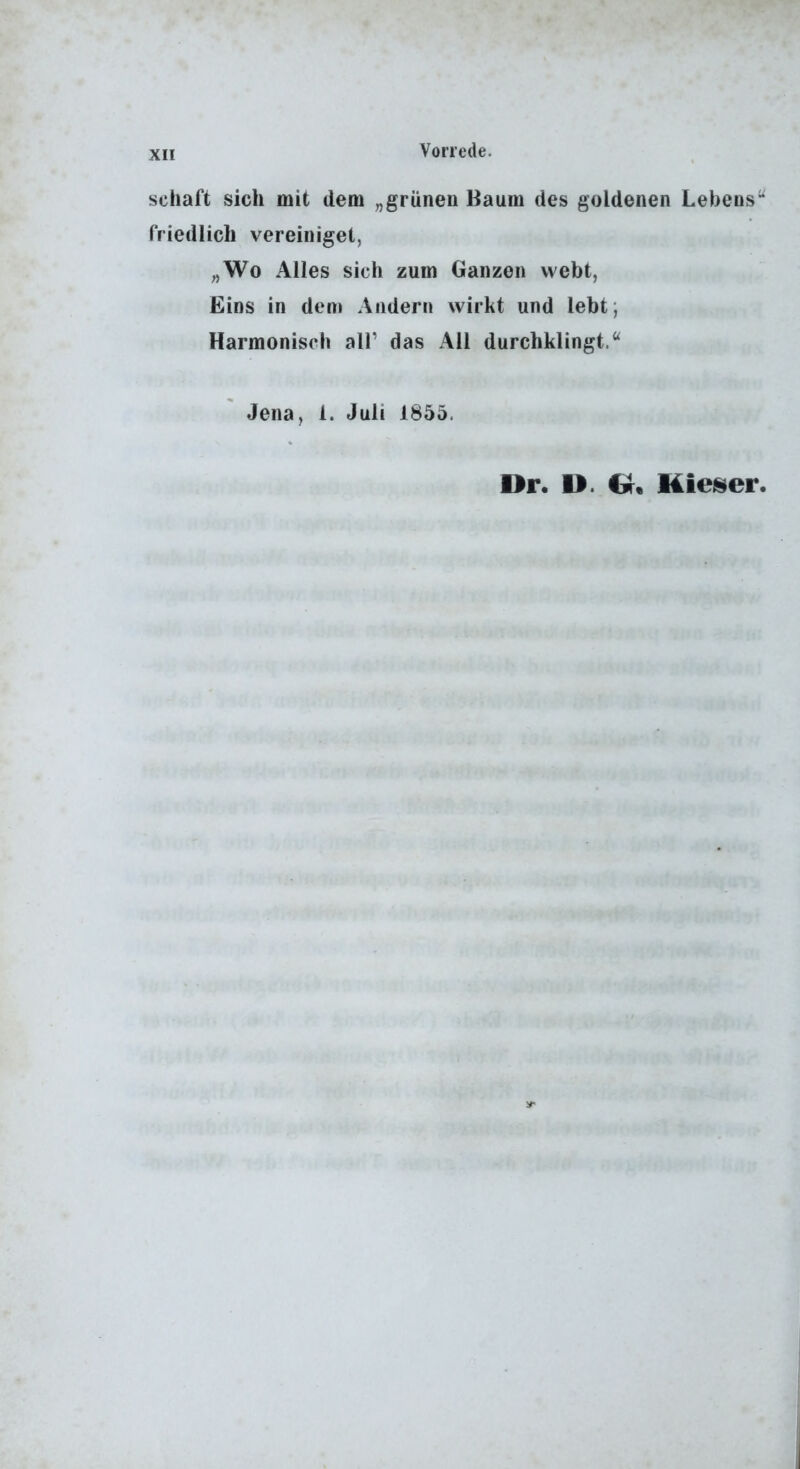 Schaft sich mit dem „grünen Baum des goldenen Lebens“ friedlich vereiniget, „Wo Alles sich zum Ganzen webt, Eins in dem Andern wirkt und lebt; Harmonisch all’ das All durchklingt.“ Jena, 1. Juli 1855. Dr. D. O« Hiei^er