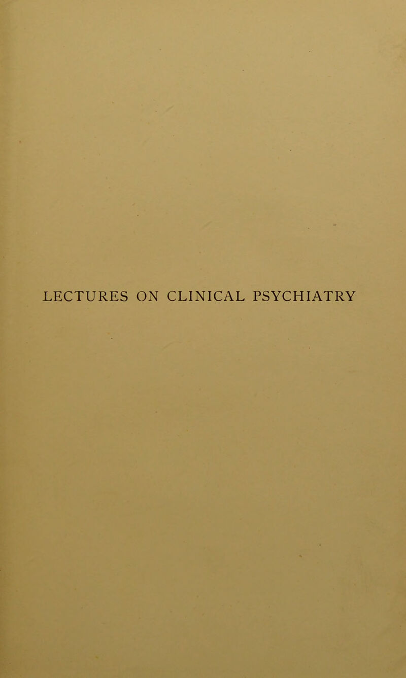 LECTURES ON CLINICAL PSYCHIATRY