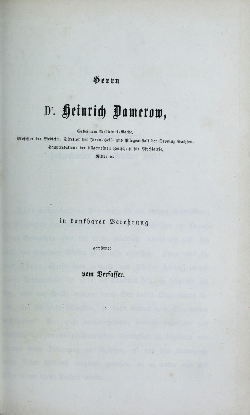 §ettit D'. Icinrid) lamtr»®, ©efyeimem 2)kbictnrtr*3?atl)e, «Profeffor bet OTebtcin, £>ireftor bet Streit *£eit* mtb «Pffegeanflaft bet spvotoittj ©ad) fett, $auptrebafteut bet SWaemettten Beitfdjuift für fpfo^iatrte, Witter :c. in baitfbarer Sere^rung geaibmet wm SSetfaffer,