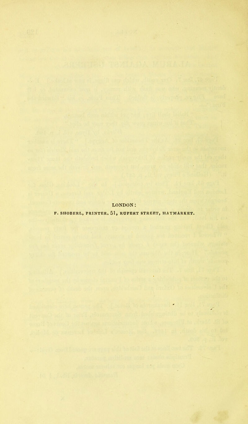 LONDON: F. SHOBERL, PRINTER, 51, RUPERT STREET, HAYMARKET.