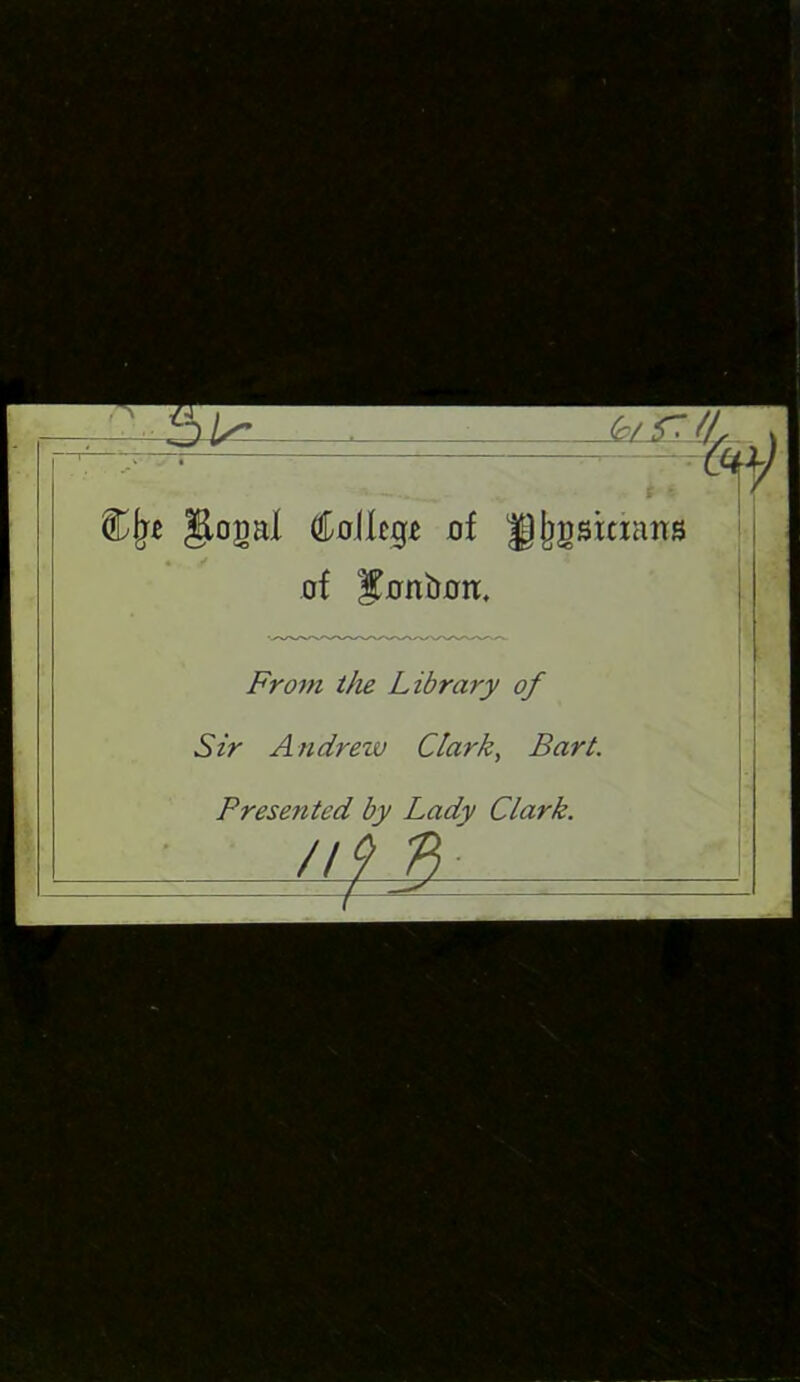 %{n |iojmf Coileg* of Igjjgsinans of ^nnbort. From the Library of Sir Andrew Clark, Bart. Presented by Lady Clark. f3