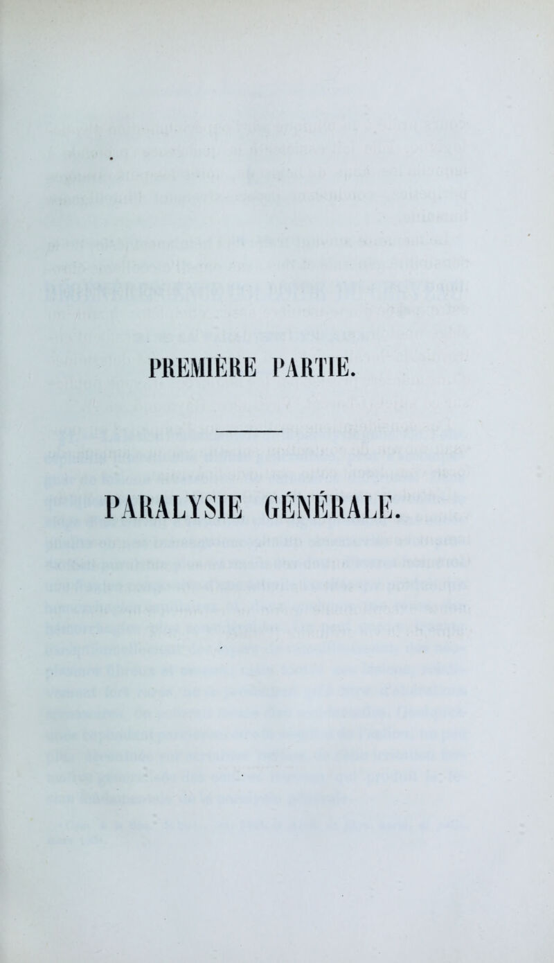 PREMIÈRE PARTIE. PARALYSIE GÉNÉRALE.
