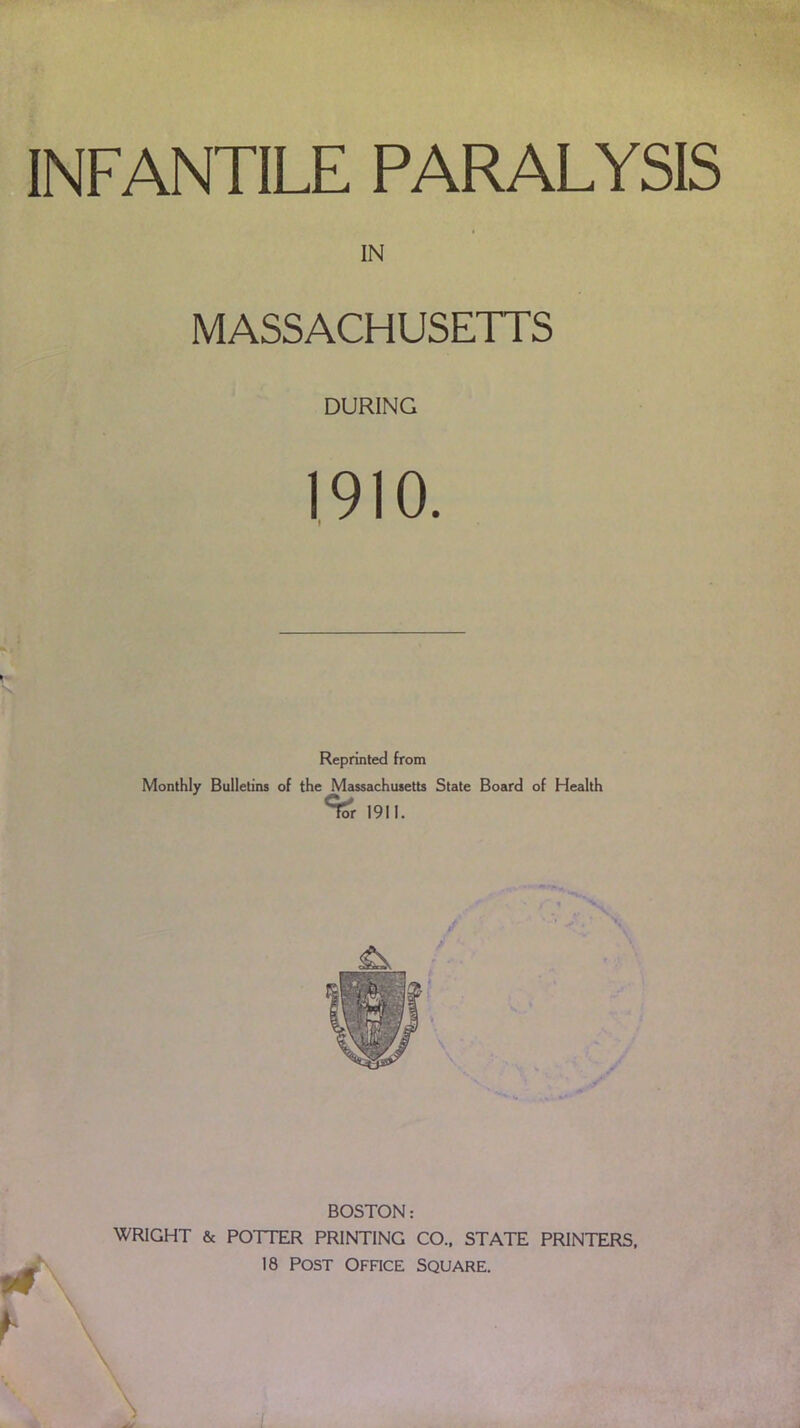 IN MASSACHUSETTS DURING 1910. Reprinted from Monthly Bulletins of the Massachusetts State Board of Health 1911. BOSTON: WRIGHT & POTTER PRINTING CO., STATE PRINTERS. 18 Post Office Square.