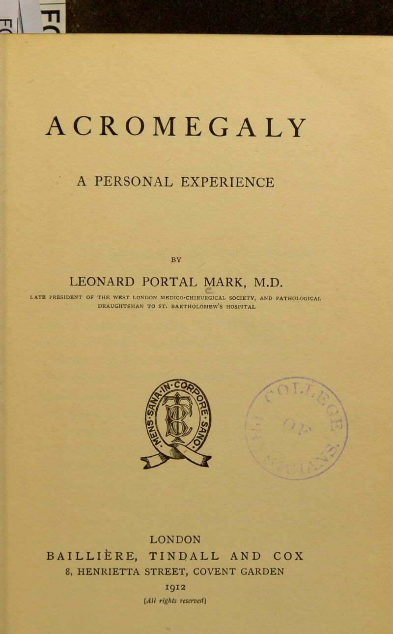 A PERSONAL EXPERIENCE BY LEONARD PORTAL MARK, M.D. <2 LATfe PRESIDENT OF THE WEST LONDON MEDICO-CHIRURGICAL SOCIETY, AND PATHOLOGICAL DRAUGHTSMAN TO ST. BARTHOLOMEW’S HOSPITAL LONDON BAILLILrE, TINDALL AND COX 8, HENRIETTA STREET, COVENT GARDEN 1912 [All rights reserved]