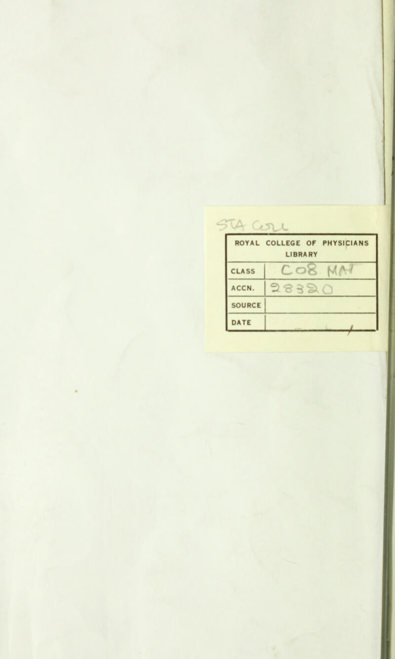 ROYAL COLLEGE OF PHYSIplANS LIBRARY CLASS Co8 ACCN. | s SOURCE DATE - ■ /