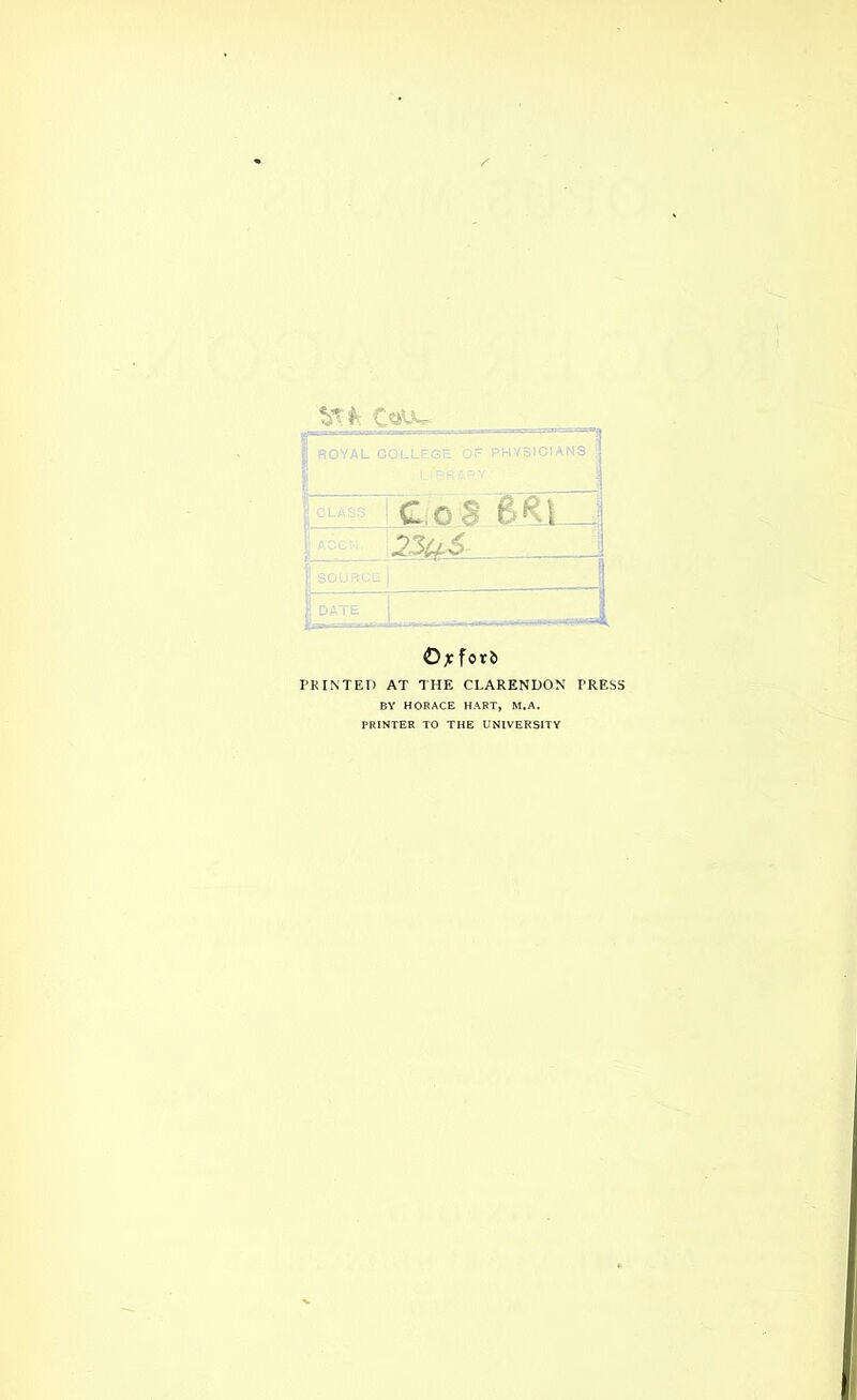 f Ve f c<hl I ROYAL COLLEGE Or PHYSICIANS CoS fcftl DZuS | 1 DATE i ©jcforb PRINTED AT THE CLARENDON TRESS BY HORACE HART, M.A. PRINTER TO THE UNIVERSITY