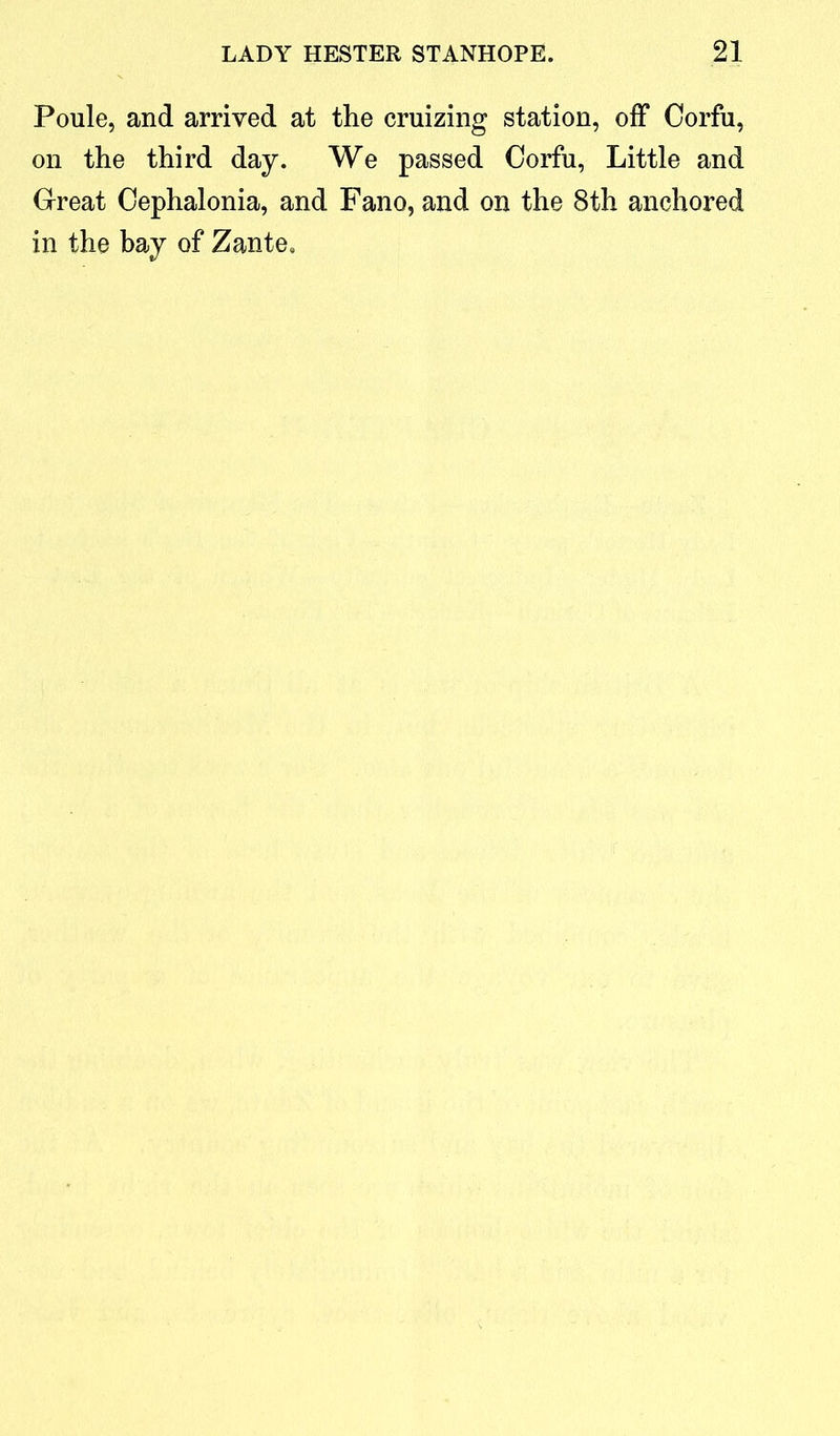 Poule, and arrived at the cruizing station, off Corfu, on the third day. We passed Corfu, Little and Great Cephalonia, and Fano, and on the 8th anchored in the bay of Zante,