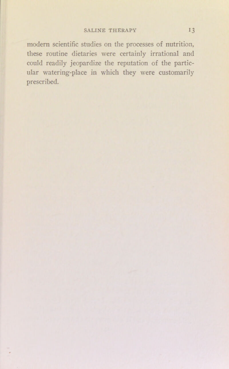 modern scientific studies on the processes of nutrition, these routine dietaries were certainly irrational and could readily jeopardize the reputation of the partic- ular watering-place in which they were customarily prescribed.