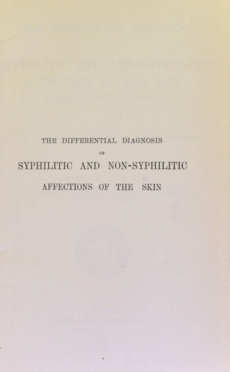 THE DIFFERENTIAL DIAGNOSIS OF SYPHILITIC AND NON-SYPHILITIC I AFFECTIONS OF THE SKIN