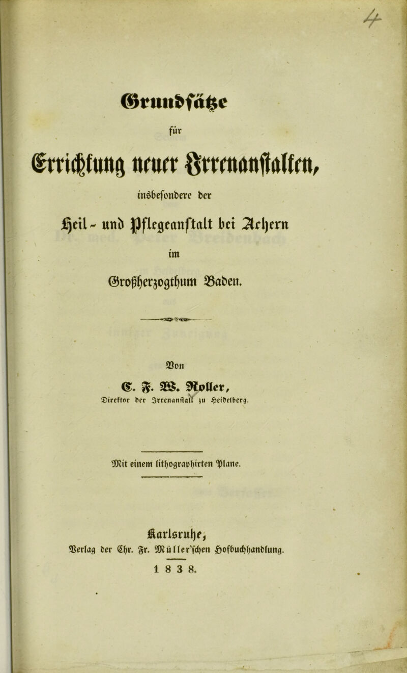 dfrimbfage / für § m<tfim6 ««irr Sttflwnfiattot, ütöbefonbere ber f)eU~ unb |Jflfigfanftalt btt 3lrl)ent tnt ©ro^^erjogt^nm 33abeit. ©Ott ©. §. 28. Voller, 'Direftor t>er StrenanftaÜ ju £et&clberg. 9Eit einem (itfyograpfyirten tylane. fiarlsntljf, <Berlacj fcer §fyr. gr. 9!Jiü Herren £)ofbud}f)imMung.