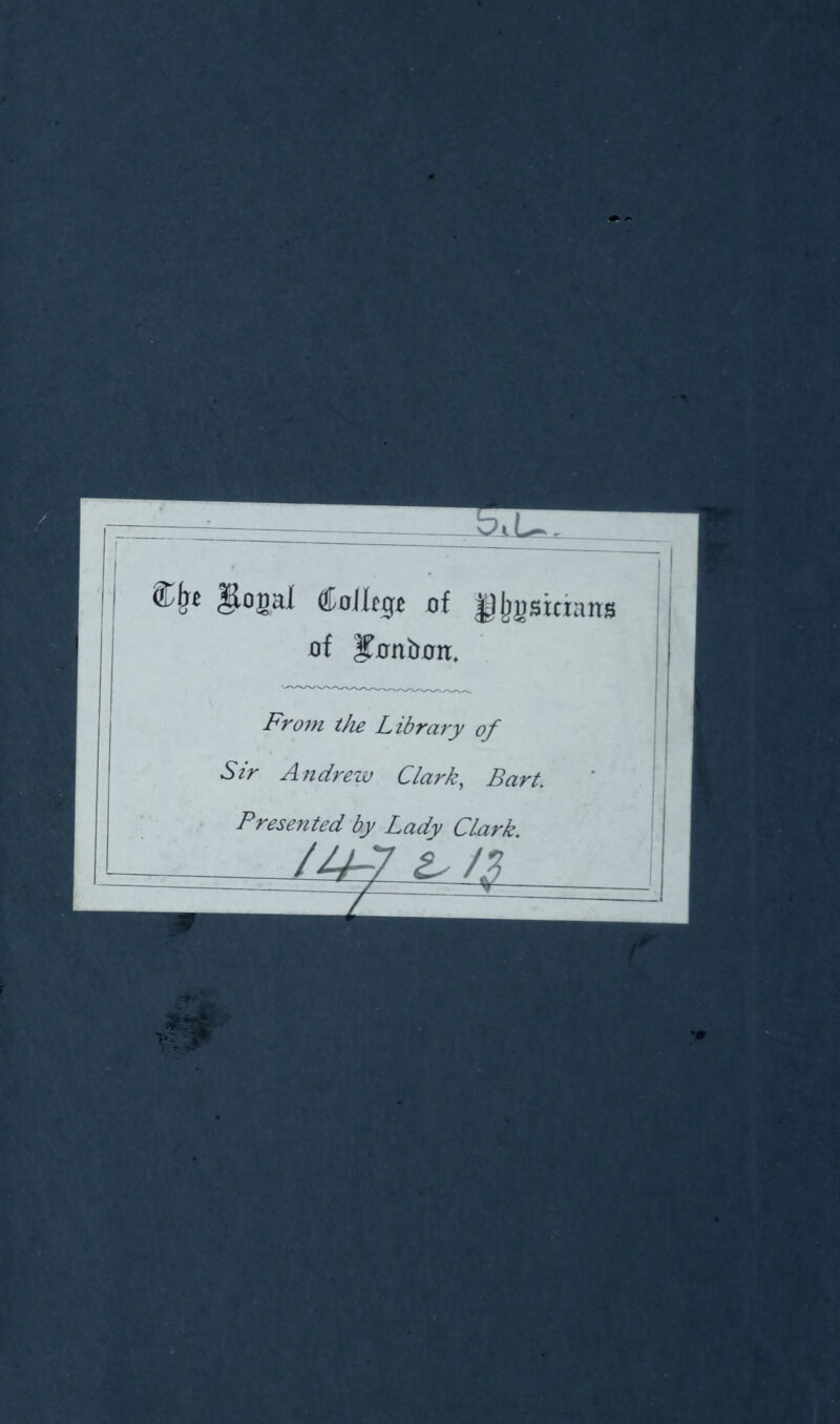 •X — - gogal CoJItgt of '§ {jgsuians of ITontmir, From the Library of Sir Andrew Clark, Bart. m Presented by Lady Clark is/$ r 7*v