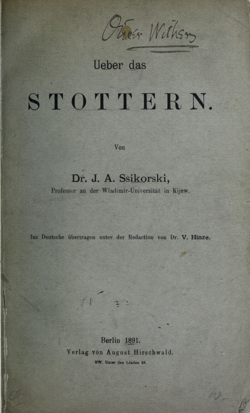 STOTTERN Von Dr. J. A. Ssikorski, Professor an der Wladimir-Universität in Kijew. Ins Deutsche übertragen unter der Redaction von Dr. V. Hinze Berlin 1891. Verlag von August Hirschwald. NW. Unter deu Linden 68.