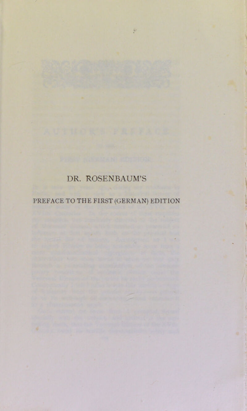 DR. ROSENBAUM’S PREFACE TO THE FIRST (GERMAN) EDITION
