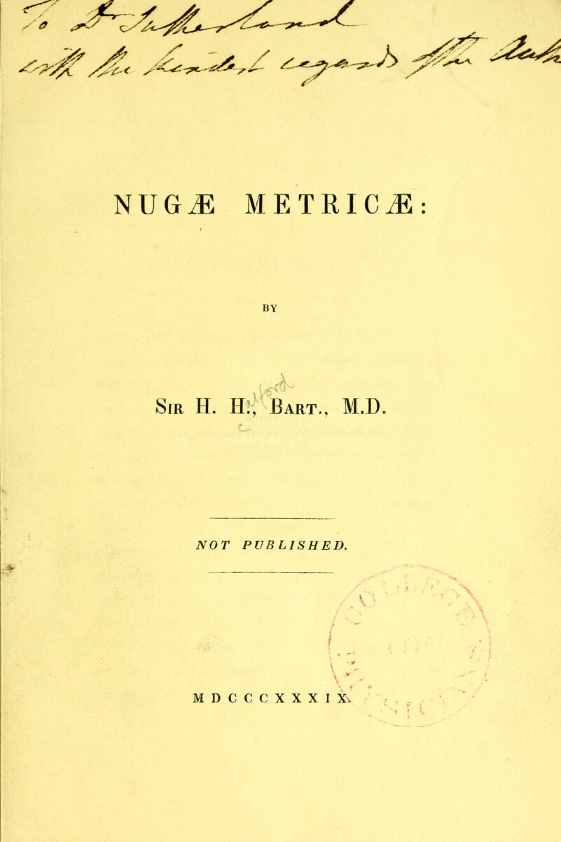 NUGJE M E T RI C M BY X Sir H. Hi, Bart., M.D. NOT PUBLISHED. MDCCCXXXIX'.
