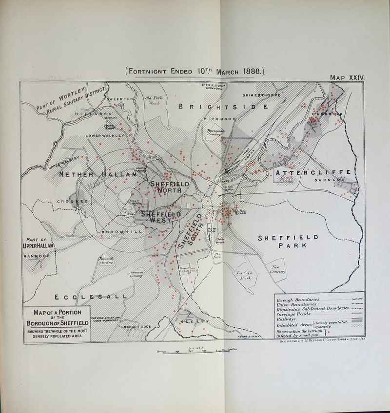 (Fortnignt Ended 10th March !888.) Map XXIV. SHEFFIELD UNION WORKHOUSE / Old' Parlo Wood \W L E R TON/// ClCJOJ Part of ¥ UpperHallamn Tlir V(crm 4y Ojotomrafy'/ , \ Gardens t y fT77777?>V. V/U New \ .Cemetery} •Aetprormti xeral// Norfolk \ JParTc Borough Boundaries - Union Boundaries. Registration Sub-District Boundaries Carriage Hoads.. - ===== Railways. wMHi Inhabited Areas Houses wifhbi the borntujh Y # infected by small vox, f — Map of a Portion OF THE Boroughof Sheffield EGCLrSML OlrHL OWOK WO*K»OOS /////////////. EDGE SHOWING THE WHOLE OF THE MOST DENSELY POPULATED AREA. ll»««E»r.Ei.D.LiTH 21. Bedford !»' C=ve«t C*.ot« ,J3*»