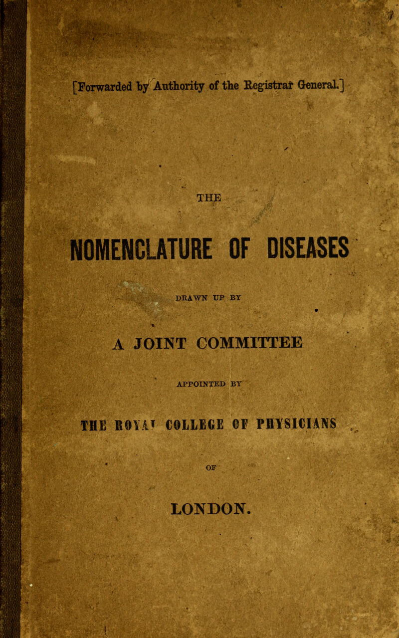 [Forwarded by1 Authority of the Registrar General.] THE DISEASES DRAWN UP BY A JOINT COMMITTEE APPOINTED BY *>. f* ■'! J >. ' S’ X THE ROY AT COLLEGE OF PHYSICIANS . OF LONDON.