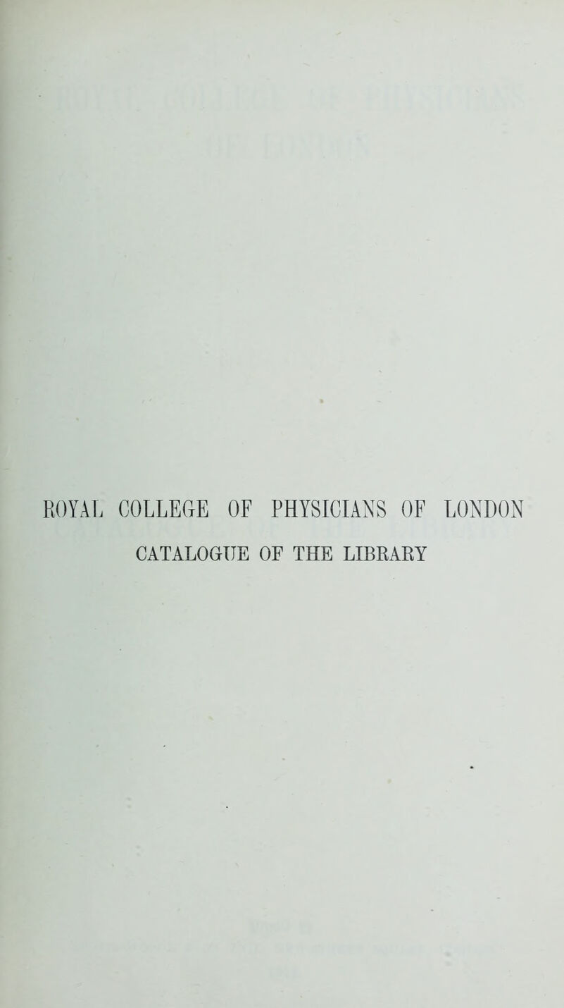 ROYAL COLLEGE OF PHYSICIANS OF LONDON CATALOGUE OF THE LIBRARY