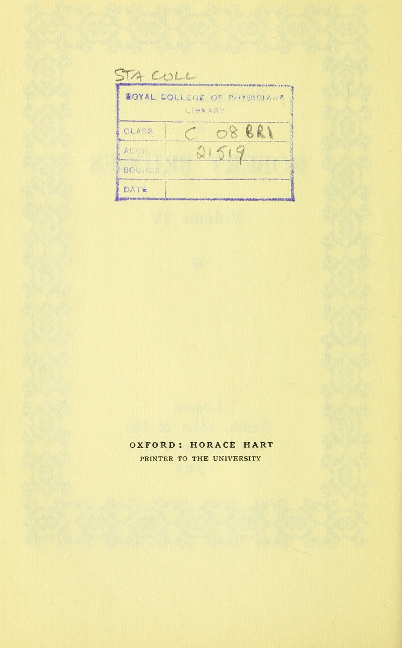 ST/%- Cott' * KOYAL COLLEOE OF PHY3SGI A r $ I | CLASS ! ’ , c oft Ii\ ! IaCC,:. tl_ ' &i?t9 1 1 sou . : , _ -1 i-ILL i. 1 OXFORD: HORACE HART PRINTER TO THE UNIVERSITY