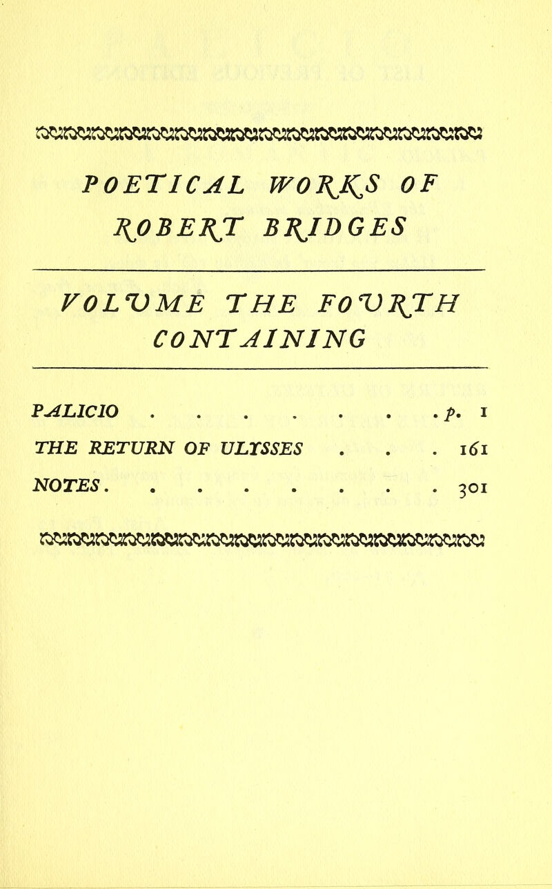 POETICAL WOBJ^S OF EjOBEEjr BRIDGES VOLUME THE FOUEJTH CONTAINING PALICIO f. I THE RETURN OF ULTSSES . . .161 NOTES 301