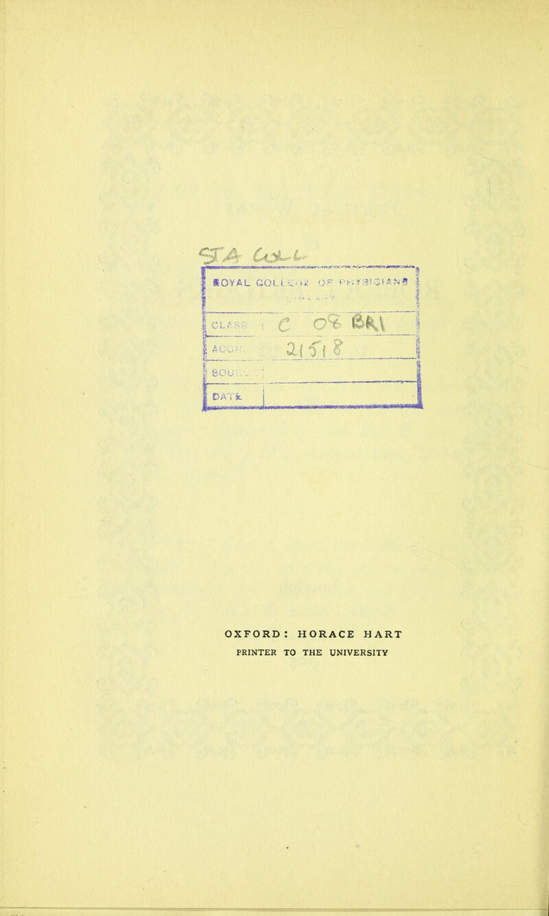 Cat-rt- | IOYAL GOLLAJuS OF l-’^YSIGI ANS } ' »KV I EL. aifi ? 1 1 sou 'i .'w ; I 1 DATfe _ _J OXFORD: HORACE HART PRINTER TO THE UNIVERSITY