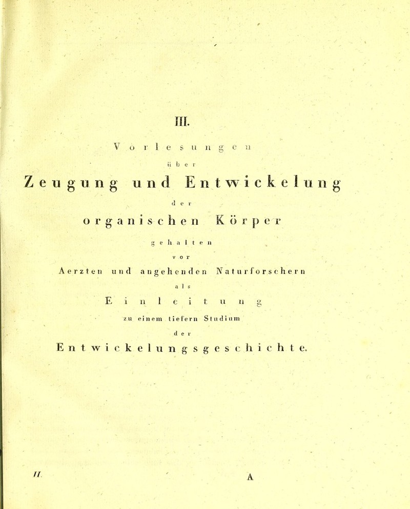 III. V o r 1 e s u n g e ii ü b e r Beugung und Ent w i c k e 1 u n organischen gehalten r u (3 r vor Aerzteu und angehenden Naturforschern als Einleitung zu einem tiefem Studium der Entwickelungsgeschichte. n A