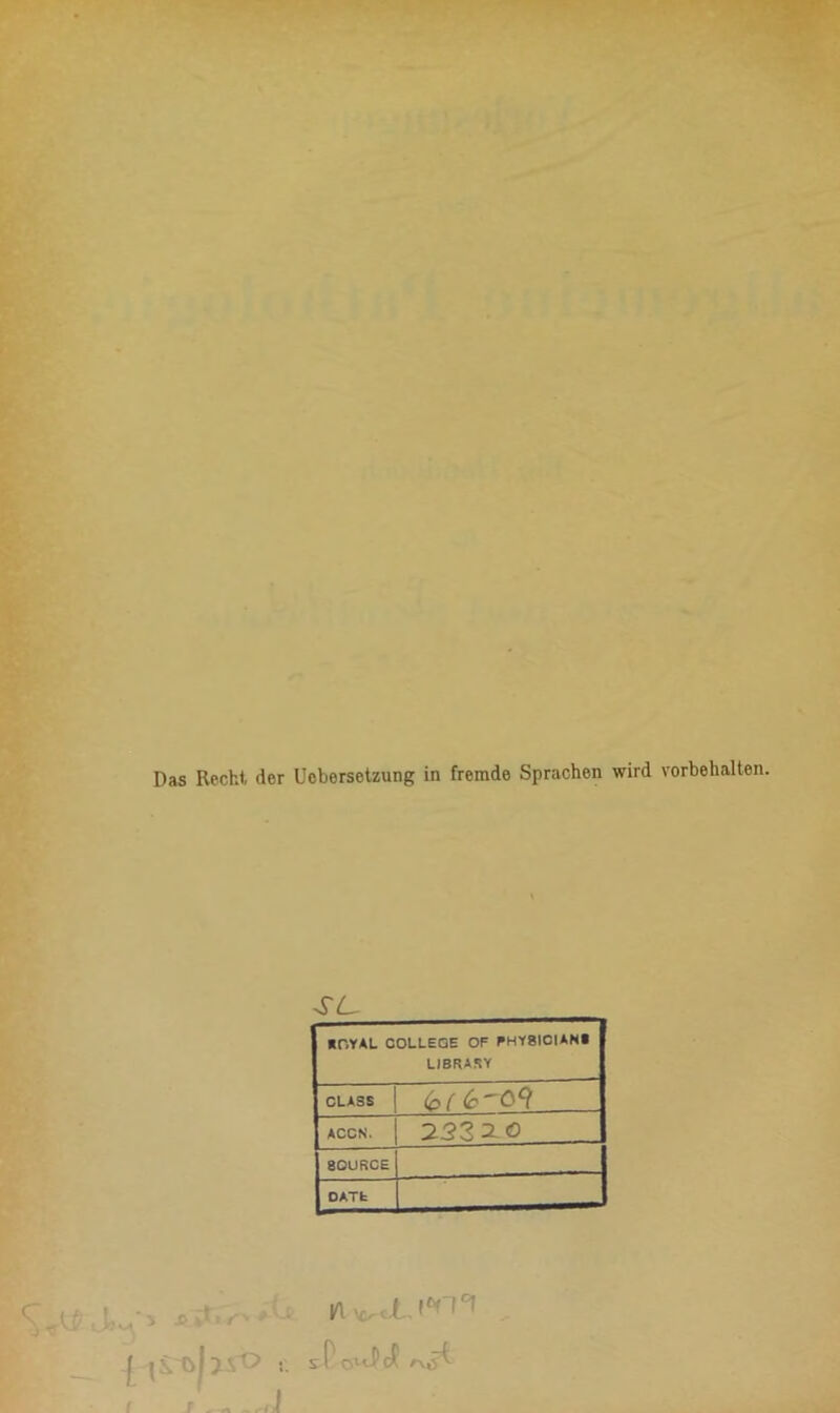 Das Recht der Ucbersetzung in fremde Sprachen wird Vorbehalten. SL~ ■ OVAL COLLEGE OF PHY8ICIAN* LIBRARY CLASS (p ( Cc 09 ACCN. 232 2ö SOURCE OATfc