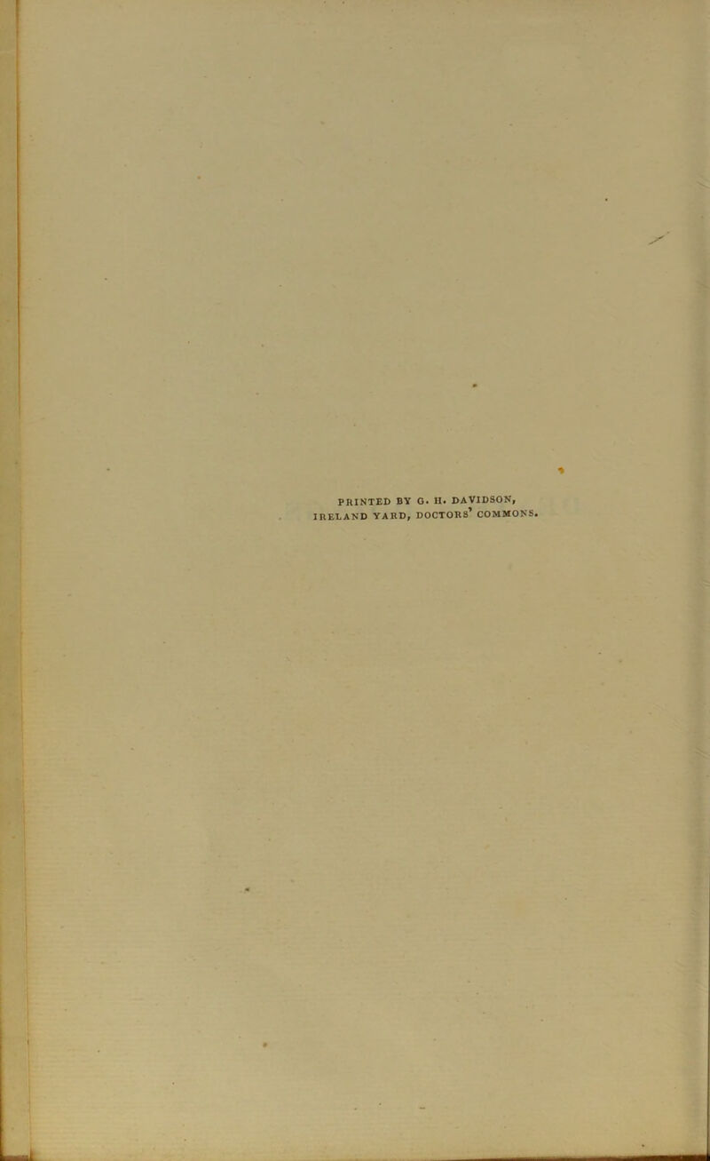 PRINTED BY O. H« DAVIDSON, IRELAND YARD, DOCTORs’ COMMONS,