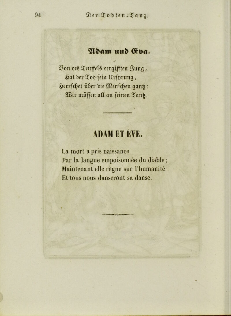 itnb 33on beê îïeuffeîê üergifften 3ung, ^at bev ^ob fein Urf^rung, ^evrfc^et übcr bie 3)îenf(^en gan^ : 5Bir nu’iffen at( an feinen îan^. ADAM ET EVE. La mort a pris naissance Par la langue empoisonnée du diable; Maintenant elle règne sur l’humanité Et tons nous danseront sa danse.