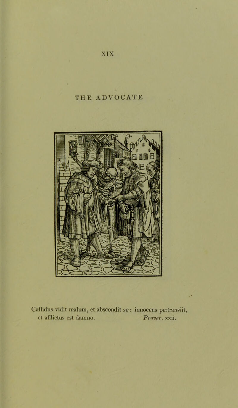 THE ADVOCATE Callidus vidit malum, et abscondit se: innocens pertran?ii{, et affl ictus est dam no. Pi'over. xxii.