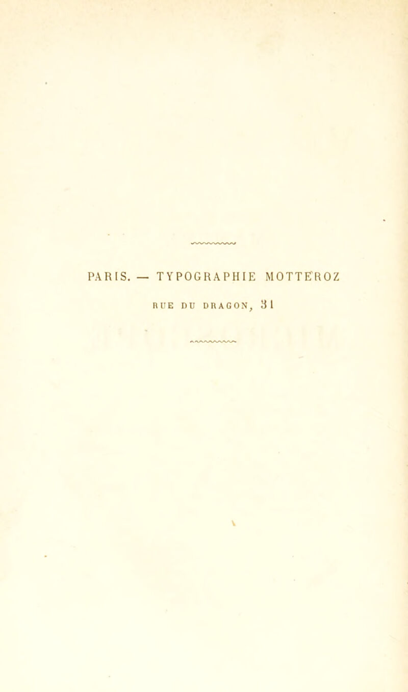 PARIS. — TYPOGRAPHIE MOTTE'ROZ H ü E DU DRAGON, 31