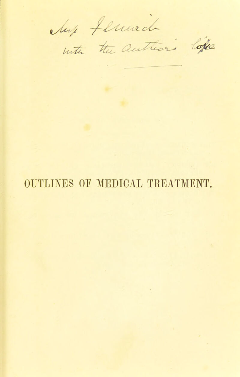 OUTLINES OE MEDICAL TREATMENT.