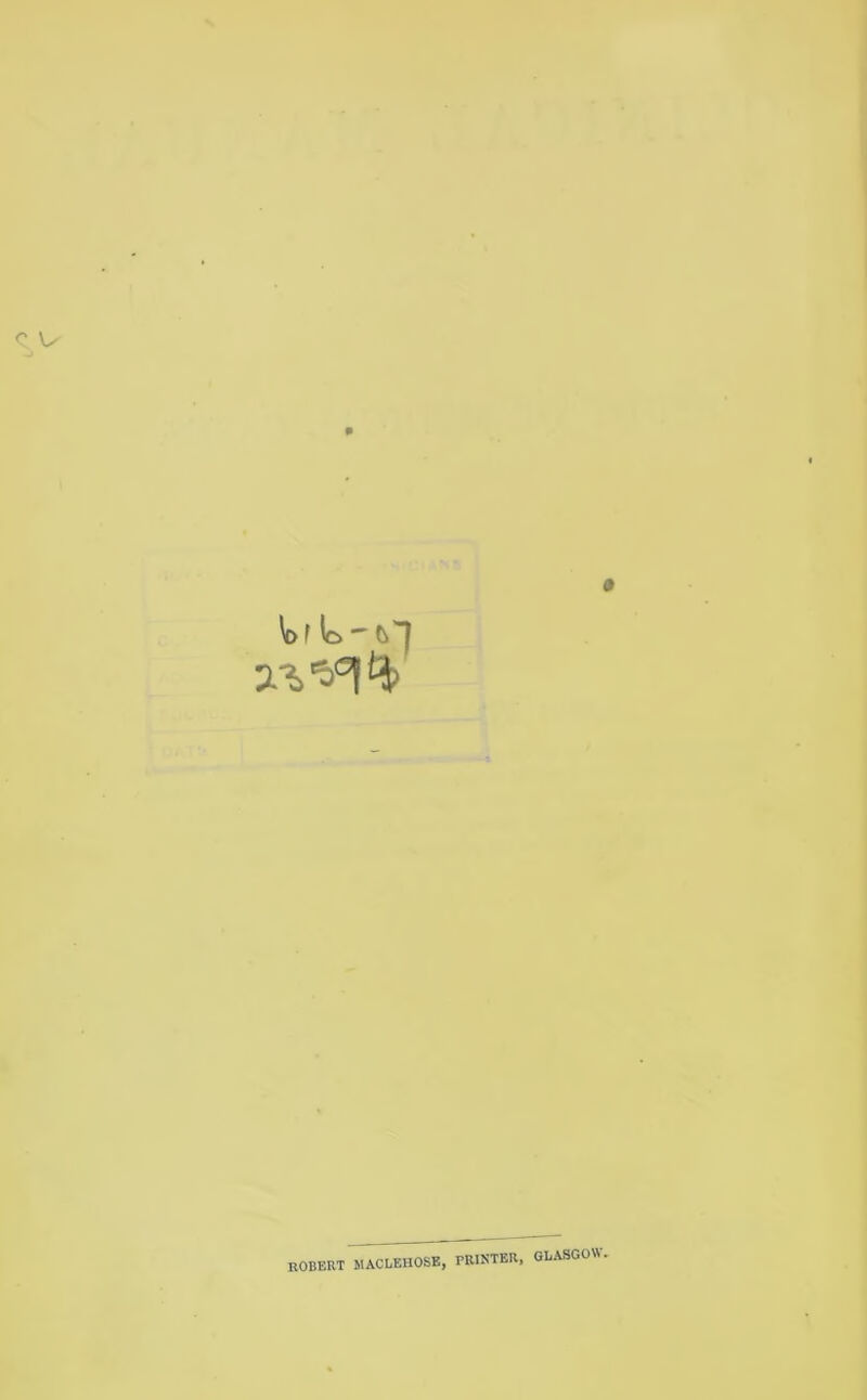 ^ f ic> ^ Ci'l ROBERT MACLEHOSB, PRINTER, GLASGOW