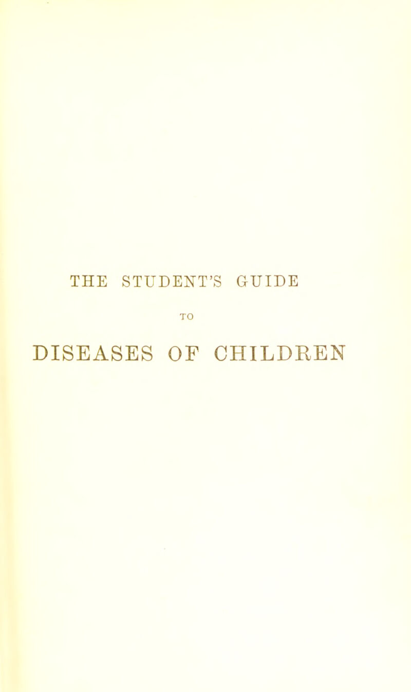 THE STUDENT’S GUIDE TO DISEASES OF CHILDREN