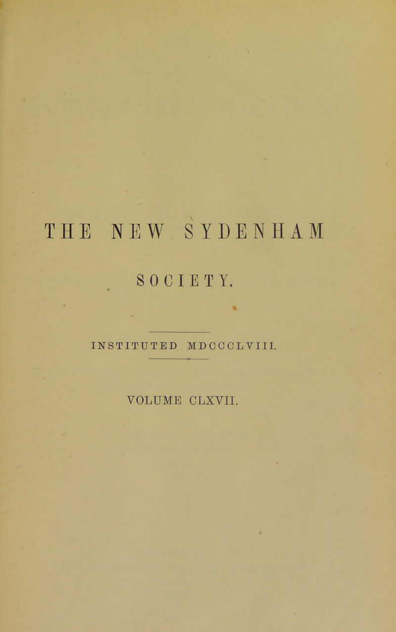 THE NEW SYDENHAM SOCIETY. INSTITUTED MDCGCLVIII. VOLUME CLXVII.