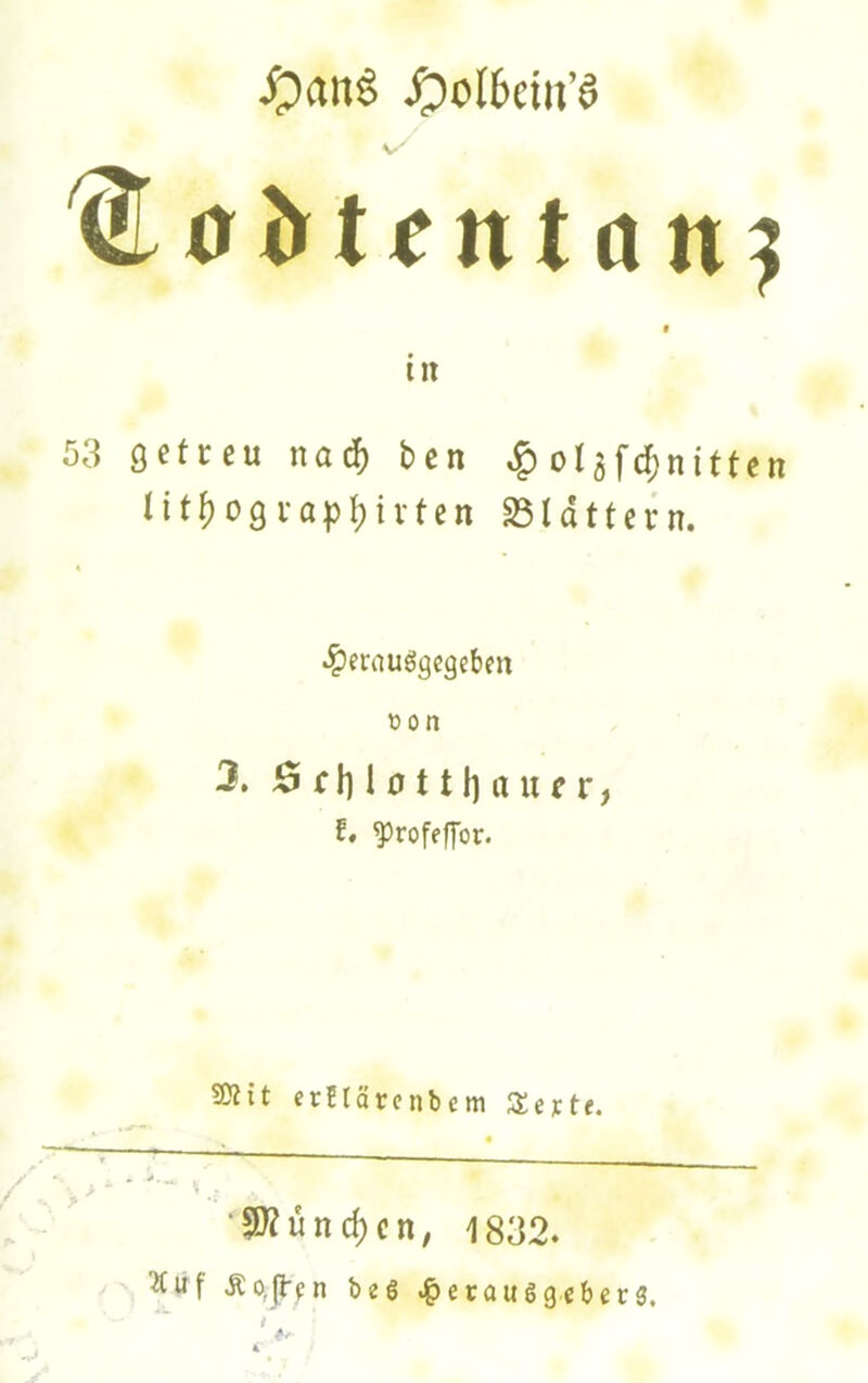 V' ®0>t^ntöu? r tu 53 getreu nadf) ben ol5fd[)nitten Iitf)09iapl;ivten S3ldttein. •^ernuggcgeben t3on B f li 1 0111] a u r r, f, ^rofeffor. 9?Ht erflärcnbem Sejcte. •5)?ünd)cn, 1832. Äo,(l'i:n be6 .^erauggebers.