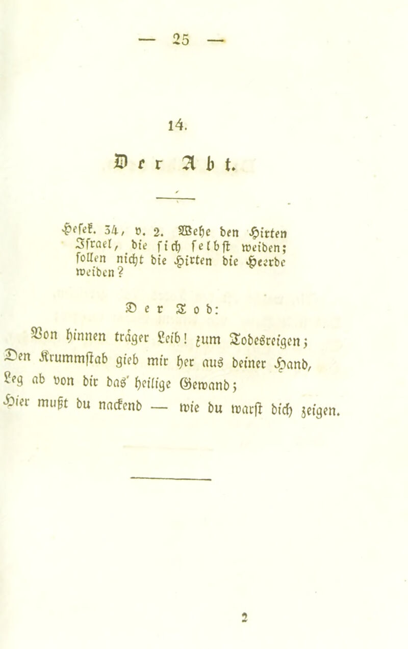 I4. r r 21 b t. 'Pfftf. 34/ ö. 2. 2Bc^e bftt «^trtfn Sfrael/ bte ffd^ fefbfl wctbcn; foUen ntc^t bte Rieten bie «ötcebe tt>etbcn ? 35 e r S o b: S3on Rinnen trdger 2cib! ^um STobeörngen; 2>en Ärummflab gieb mic f)er aug bemec J^anb/ ab bon bfc ba^ bcüige ©ercanb} •Öi'er mugt bu naefenb — ivie bu »raej^ bfcb jetgen. <»