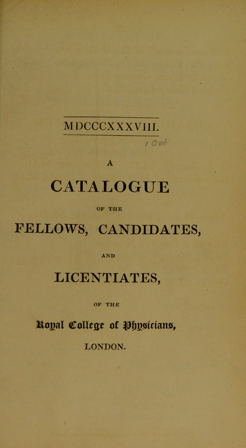 MDCCCXXXVill. r Otl- A CATALOGUE OF THE FELLOWS, CANDIDATES, AND LICENTIATES, OF THE ftogal College of JPJ&otaansf, LONDON.